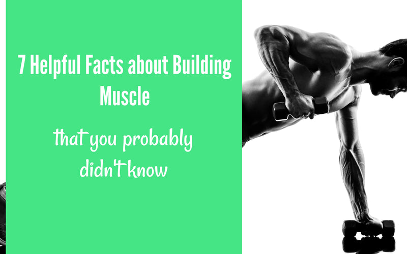 7 Helpful Facts About Building Muscle That You Probably Didn’t Know